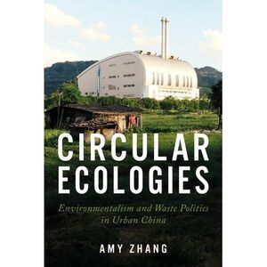 Circular Ecologies: Environmentalism and Waste Politics in Urban China -- Amy Zh
